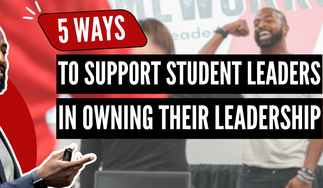 5 Ways to Support Student Leaders in Owning Their Leadership