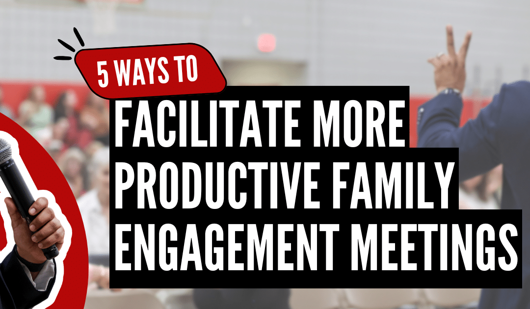 5 Ways to Facilitate More Productive Family Engagement Meetings